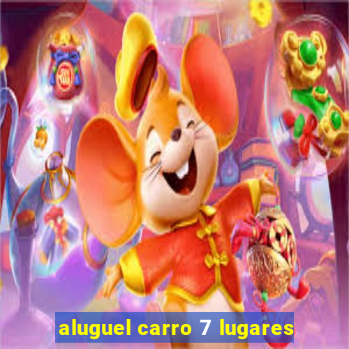 aluguel carro 7 lugares